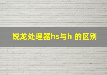 锐龙处理器hs与h 的区别